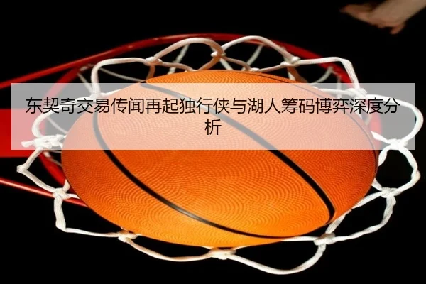 东契奇交易传闻再起独行侠与湖人筹码博弈深度分析